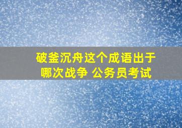 破釜沉舟这个成语出于哪次战争 公务员考试